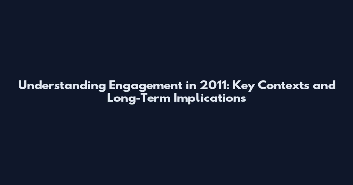 Understanding Engagement in 2011: Key Contexts and Long-Term Implications