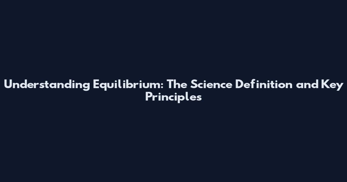 Understanding Equilibrium: The Science Definition and Key Principles