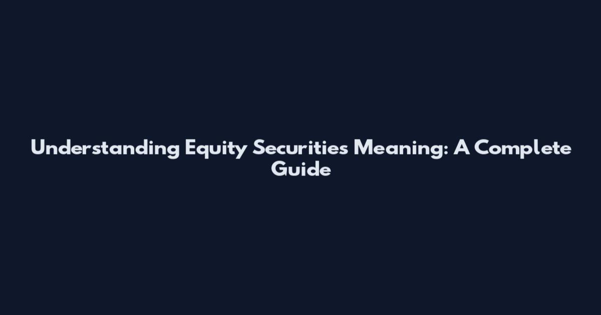 Understanding Equity Securities Meaning: A Complete Guide