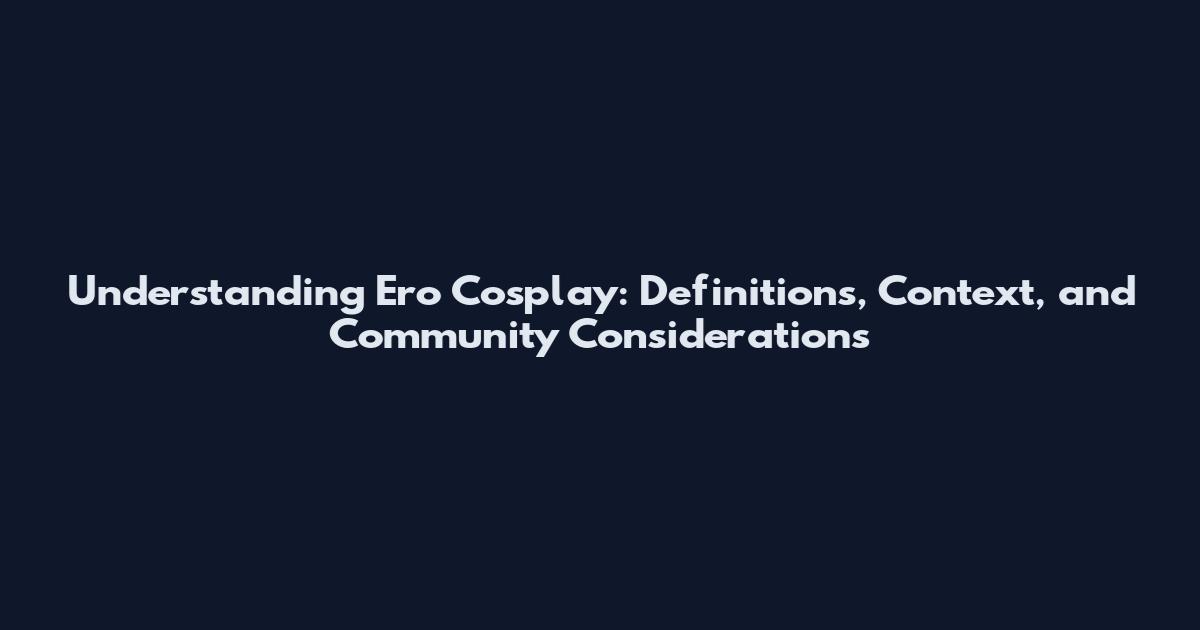 Understanding Ero Cosplay: Definitions, Context, and Community Considerations