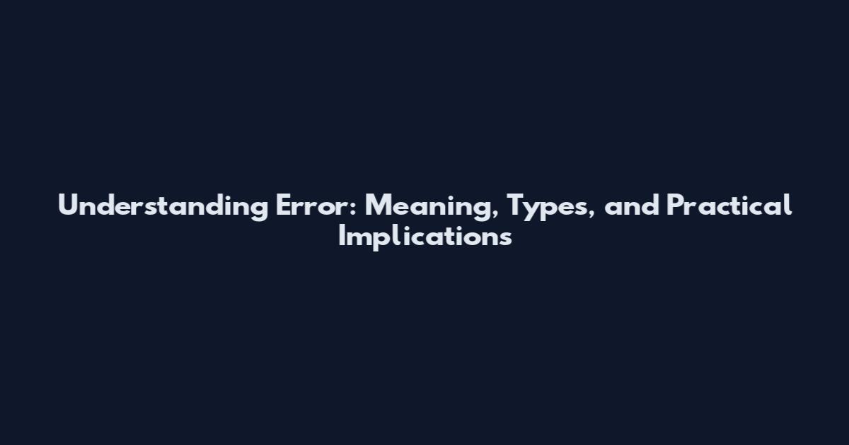 Understanding Error: Meaning, Types, and Practical Implications