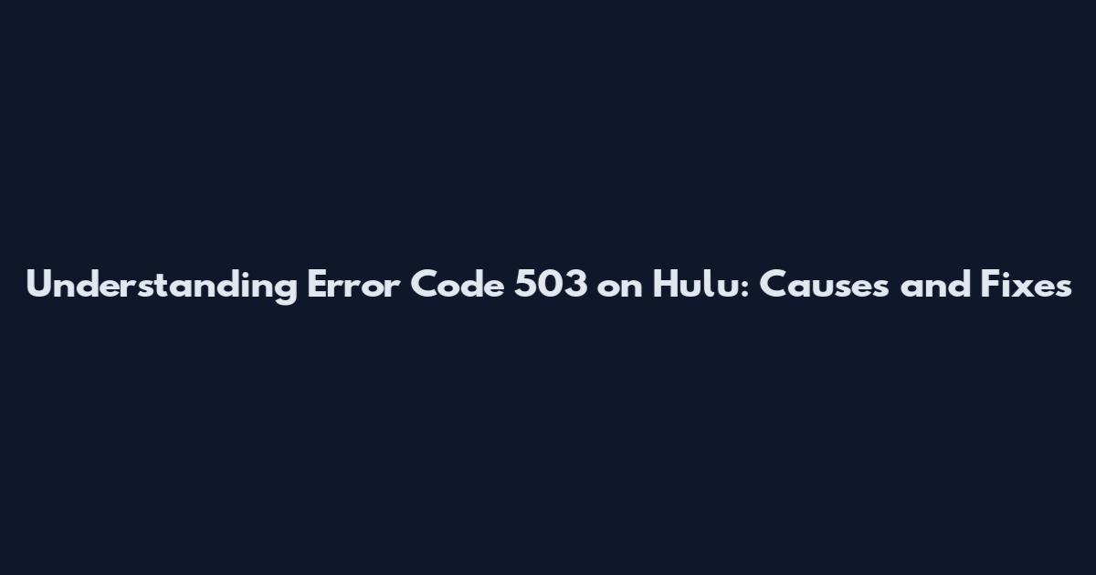 Understanding Error Code 503 on Hulu: Causes and Fixes