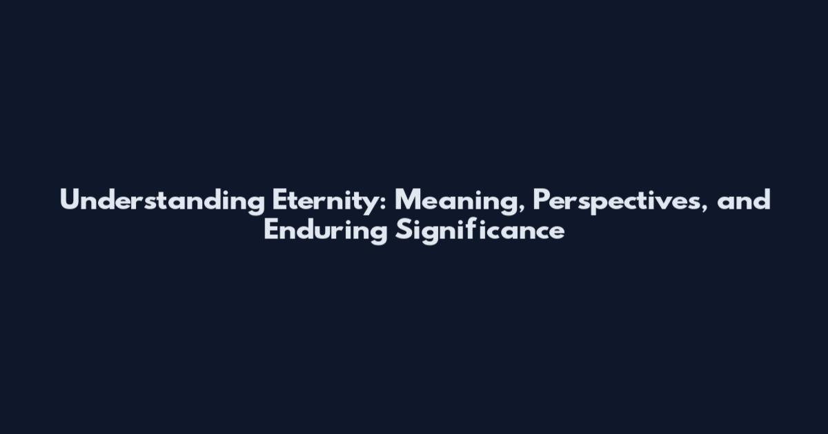 Understanding Eternity: Meaning, Perspectives, and Enduring Significance