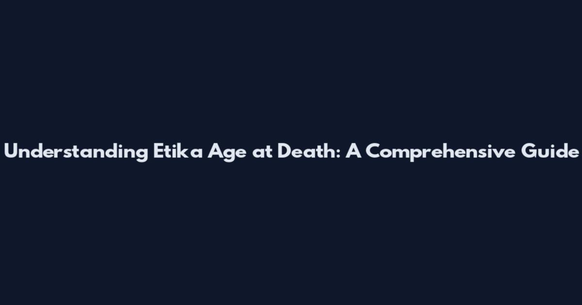 Understanding Etika Age at Death: A Comprehensive Guide
