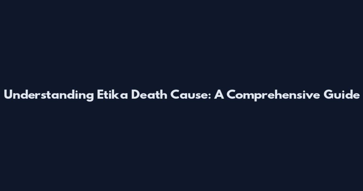 Understanding Etika Death Cause: A Comprehensive Guide