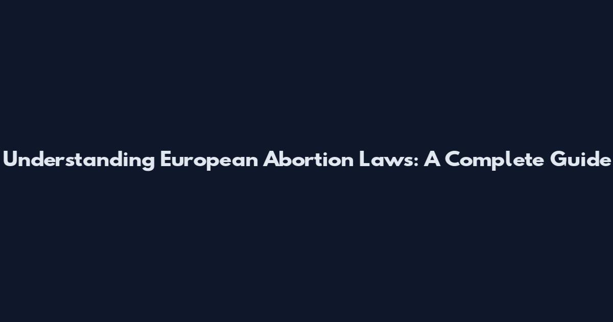 Understanding European Abortion Laws: A Complete Guide