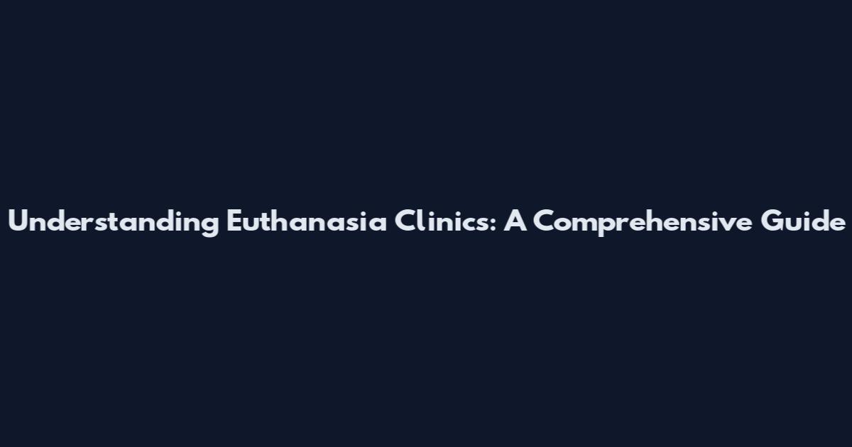 Understanding Euthanasia Clinics: A Comprehensive Guide