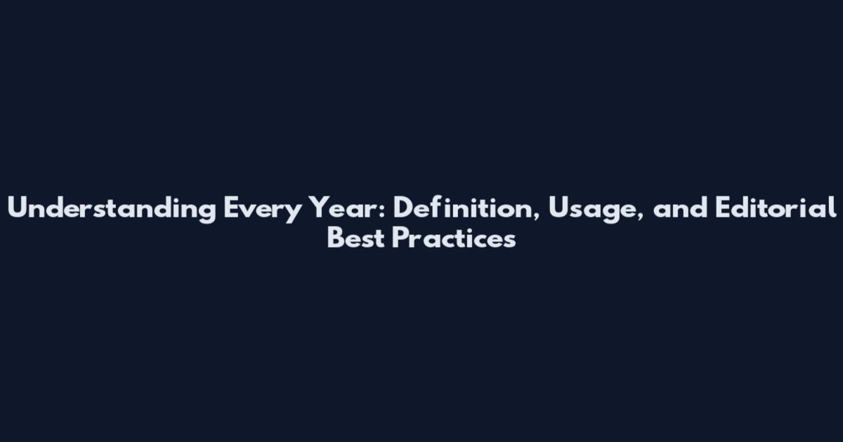 Understanding Every Year: Definition, Usage, and Editorial Best Practices