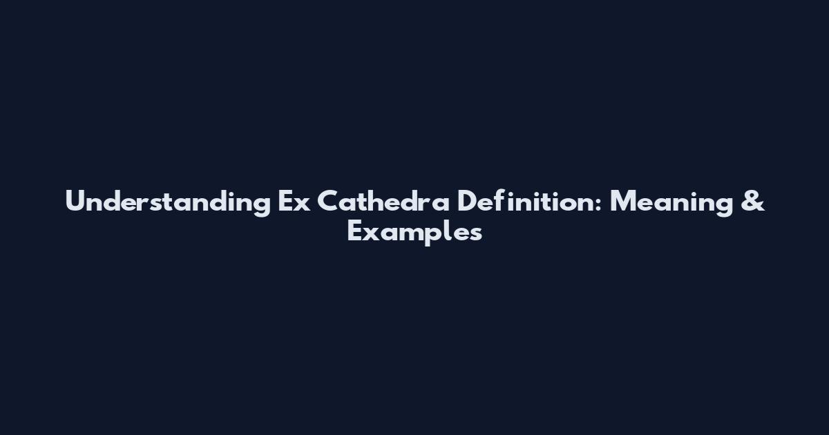 Understanding Ex Cathedra Definition: Meaning & Examples