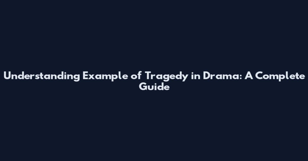 Understanding Example of Tragedy in Drama: A Complete Guide