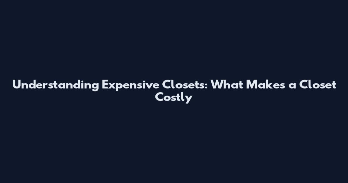 Understanding Expensive Closets: What Makes a Closet Costly