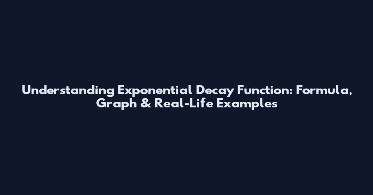 Understanding Exponential Decay Function: Formula, Graph & Real-Life Examples
