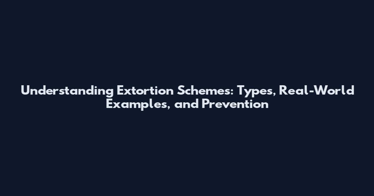 Understanding Extortion Schemes: Types, Real-World Examples, and Prevention