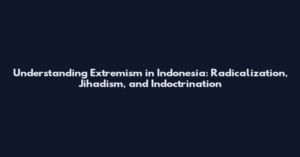 Understanding Extremism in Indonesia: Radicalization, Jihadism, and Indoctrination