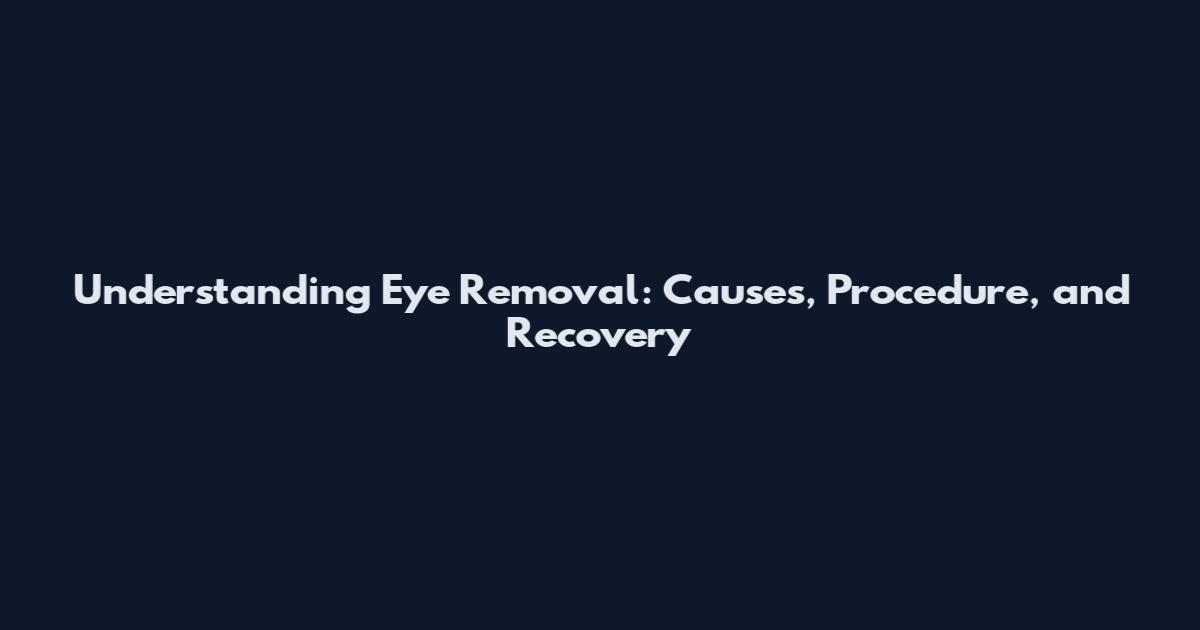 Understanding Eye Removal: Causes, Procedure, and Recovery