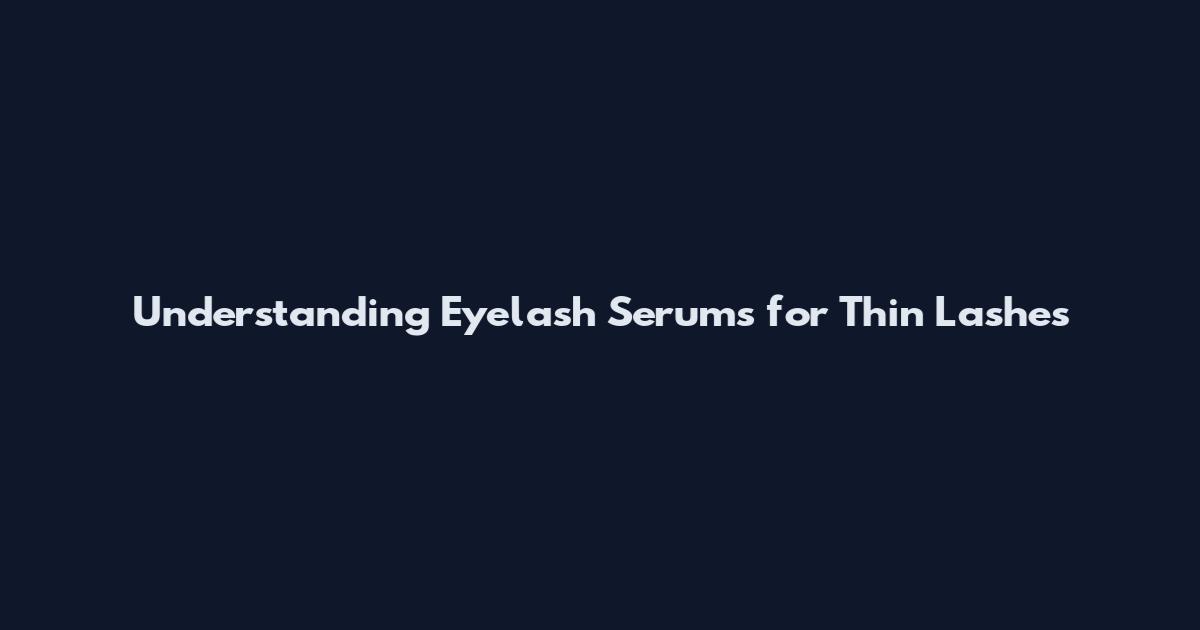 Understanding Eyelash Serums for Thin Lashes