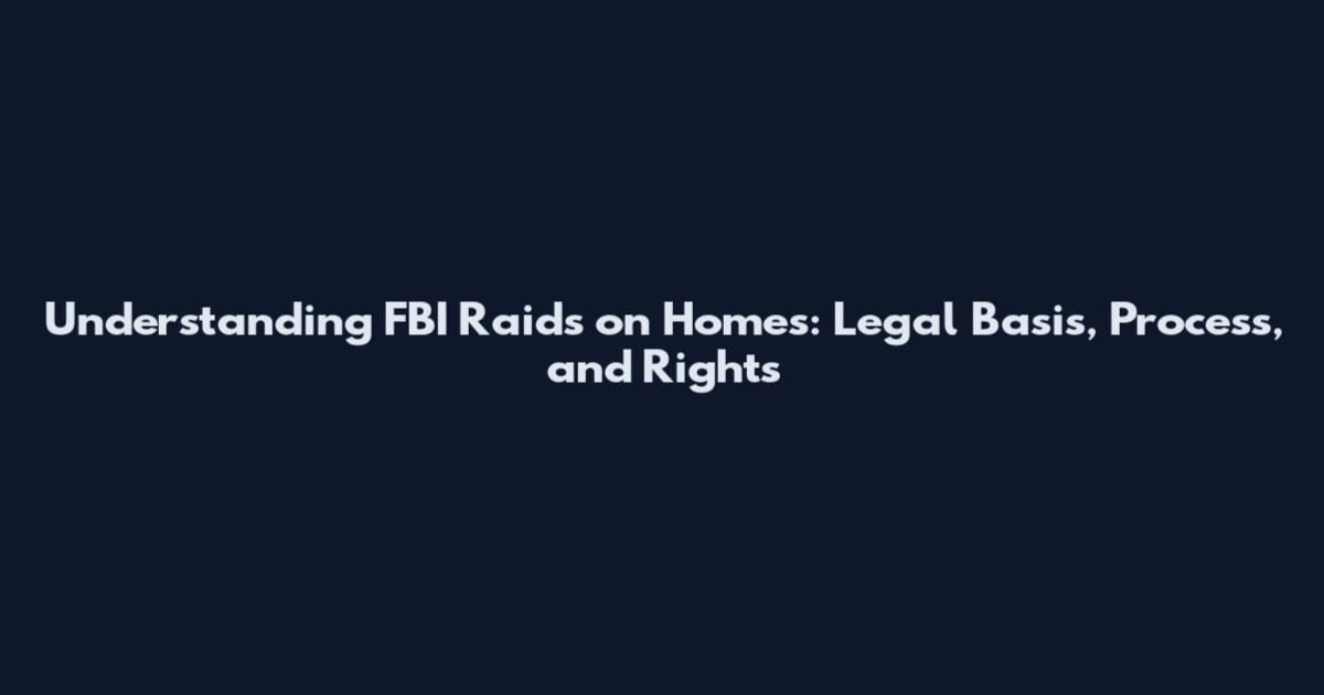 Understanding FBI Raids on Homes: Legal Basis, Process, and Rights