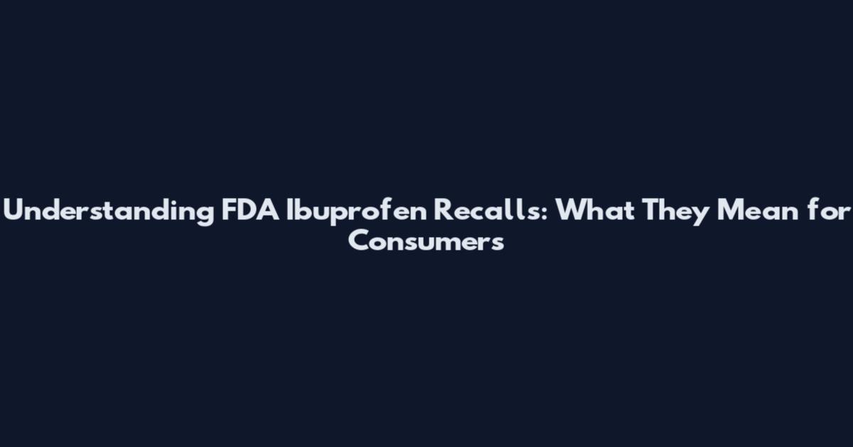 Understanding FDA Ibuprofen Recalls: What They Mean for Consumers