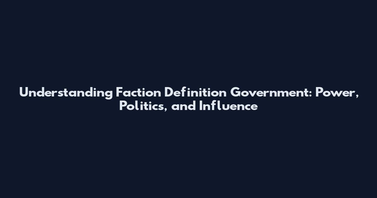 Understanding Faction Definition Government: Power, Politics, and Influence