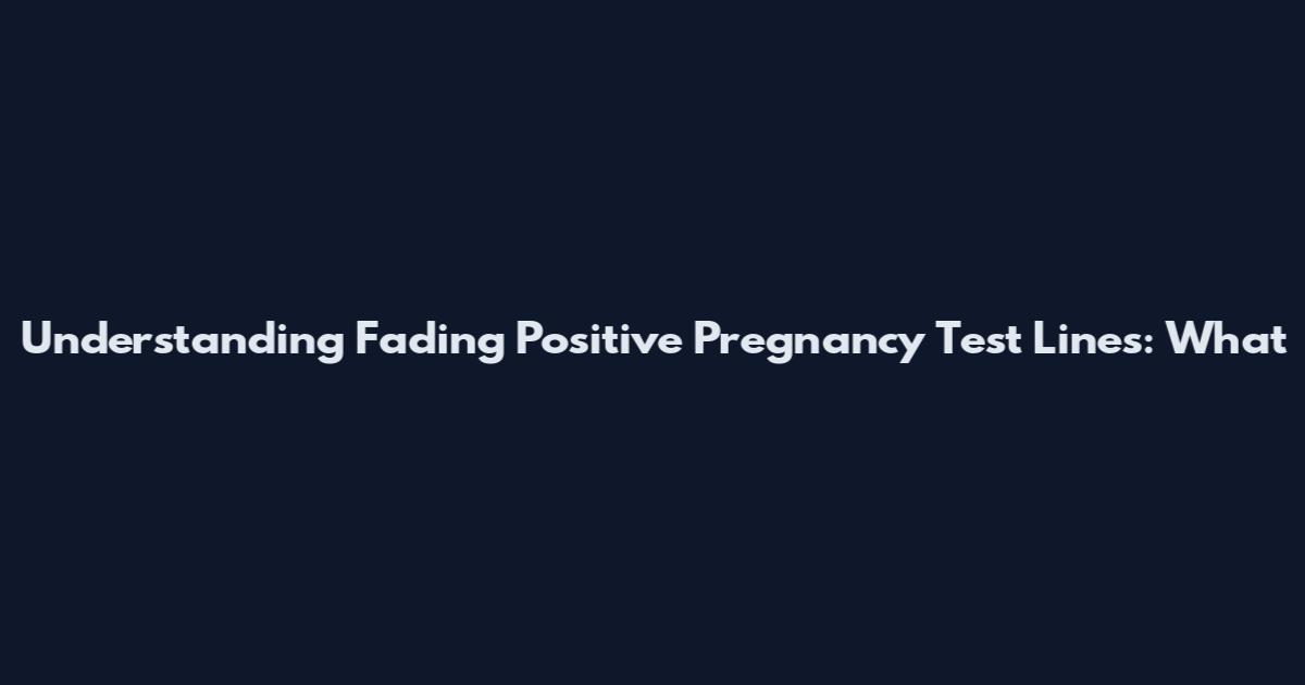 Understanding Fading Positive Pregnancy Test Lines: What