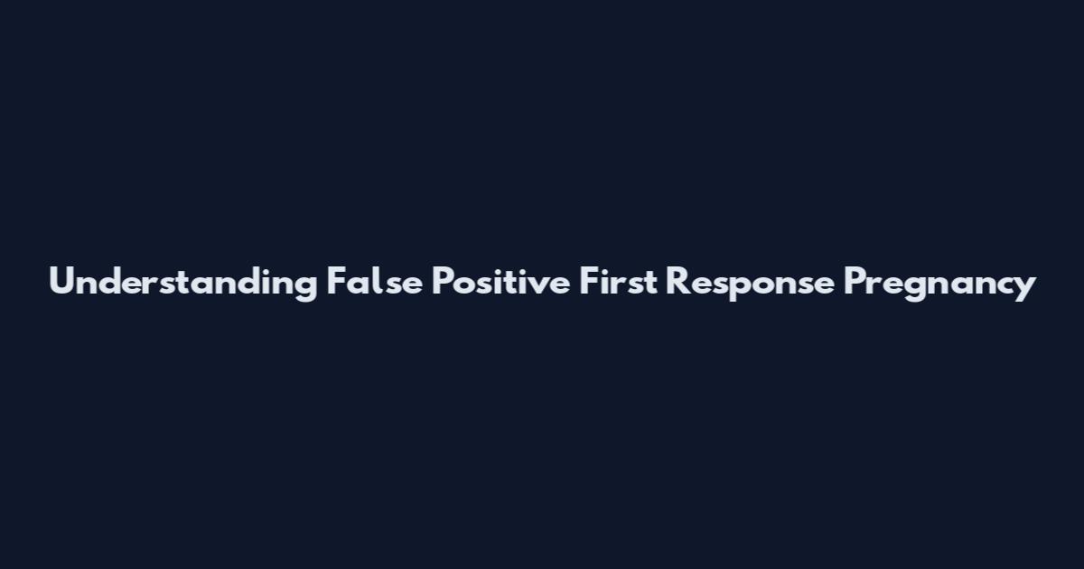 Understanding False Positive First Response Pregnancy