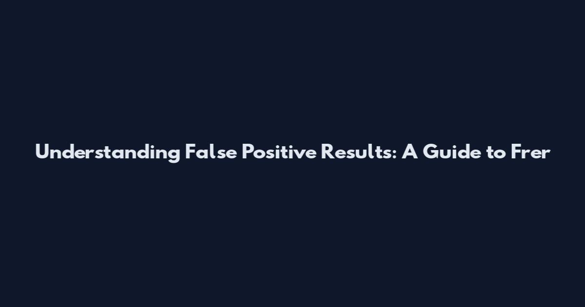 Understanding False Positive Results: A Guide to Frer