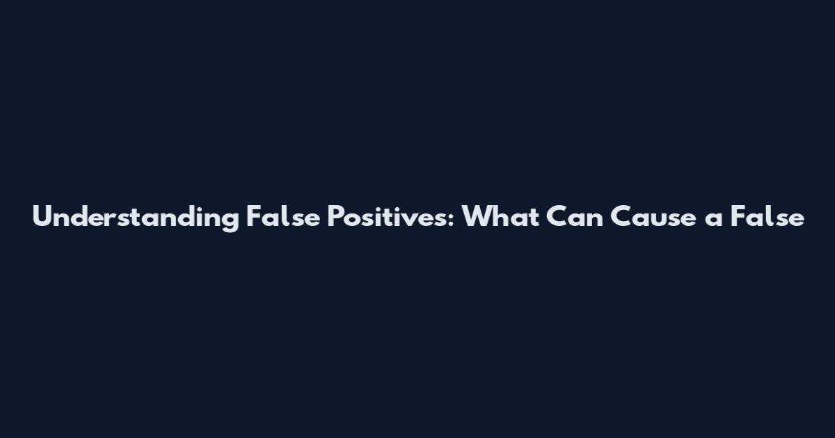 Understanding False Positives: What Can Cause a False