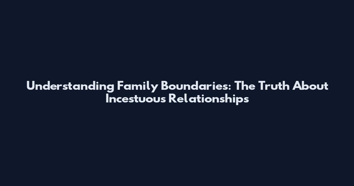 Understanding Family Boundaries: The Truth About Incestuous Relationships
