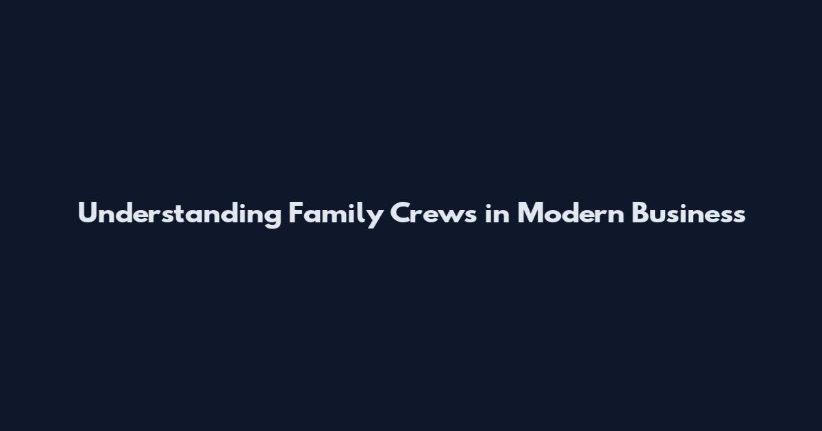 Understanding Family Crews in Modern Business