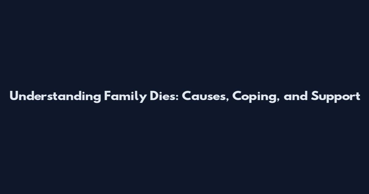 Understanding Family Dies: Causes, Coping, and Support