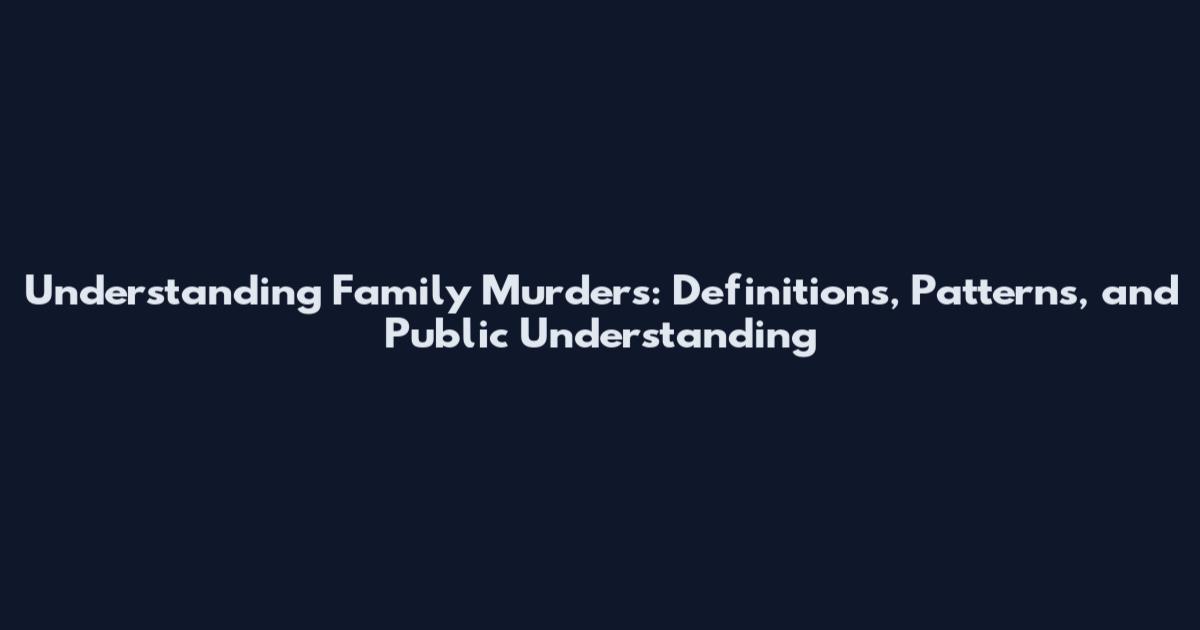 Understanding Family Murders: Definitions, Patterns, and Public Understanding