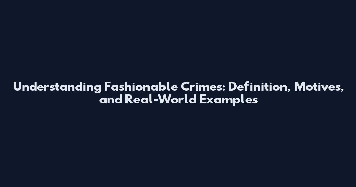 Understanding Fashionable Crimes: Definition, Motives, and Real-World Examples
