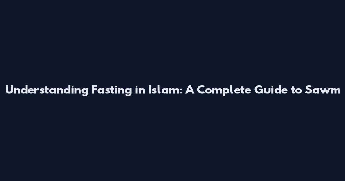 Understanding Fasting in Islam: A Complete Guide to Sawm