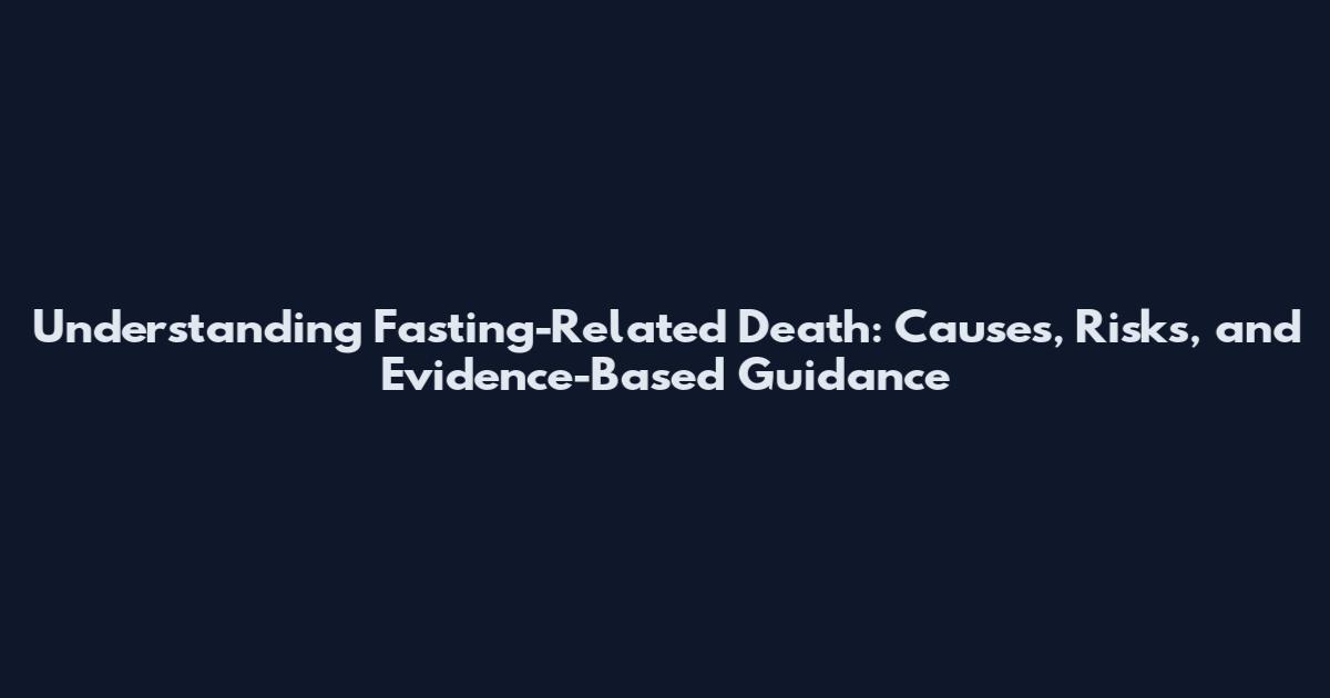 Understanding Fasting-Related Death: Causes, Risks, and Evidence-Based Guidance