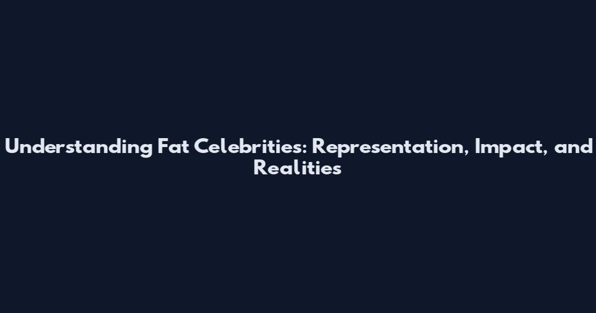 Understanding Fat Celebrities: Representation, Impact, and Realities