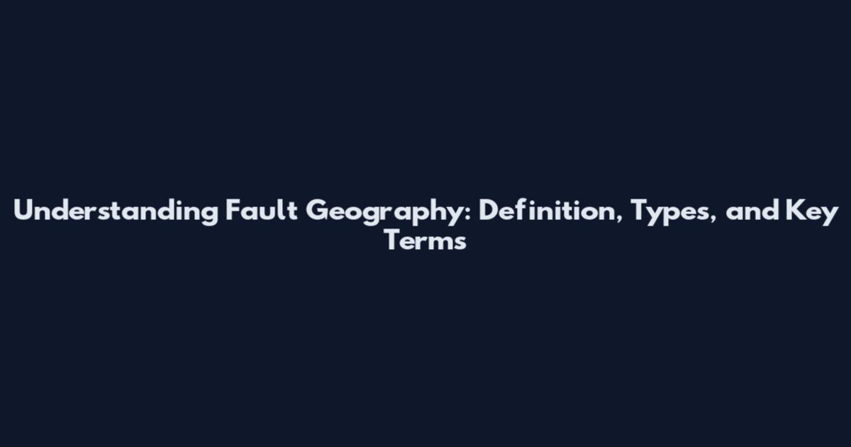 Understanding Fault Geography: Definition, Types, and Key Terms