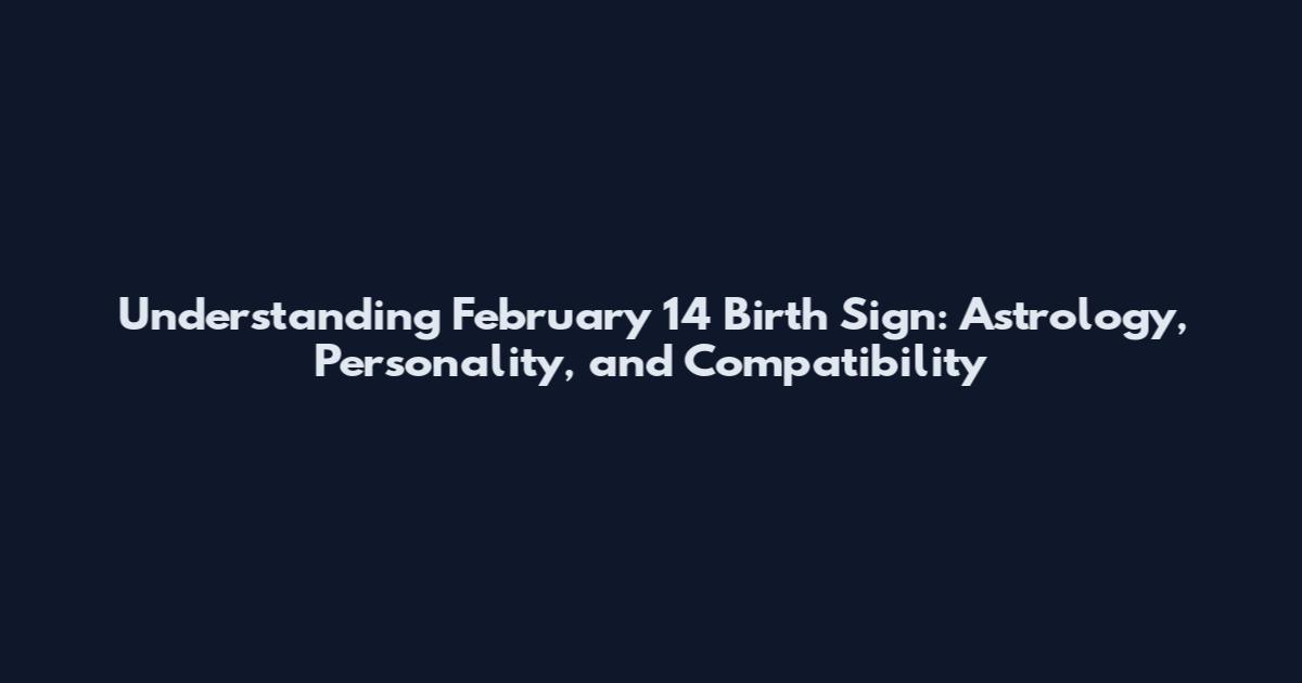 Understanding February 14 Birth Sign: Astrology, Personality, and Compatibility