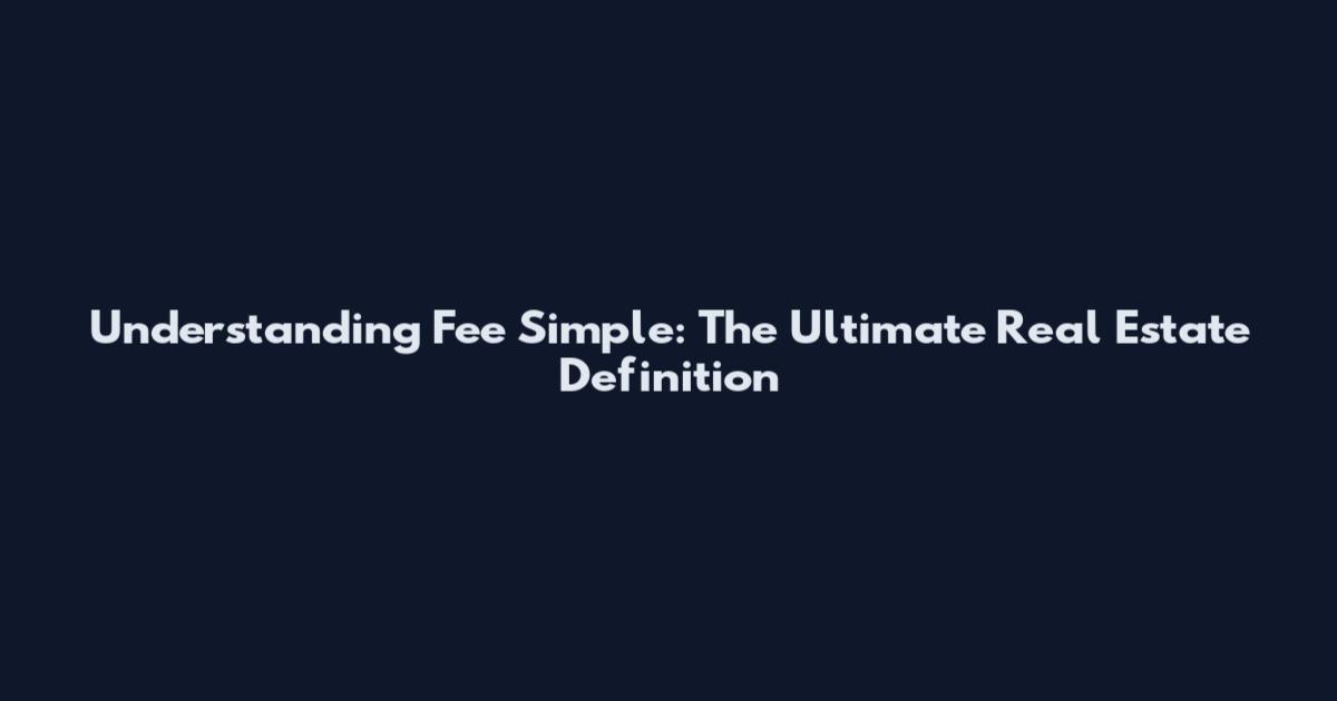 Understanding Fee Simple: The Ultimate Real Estate Definition