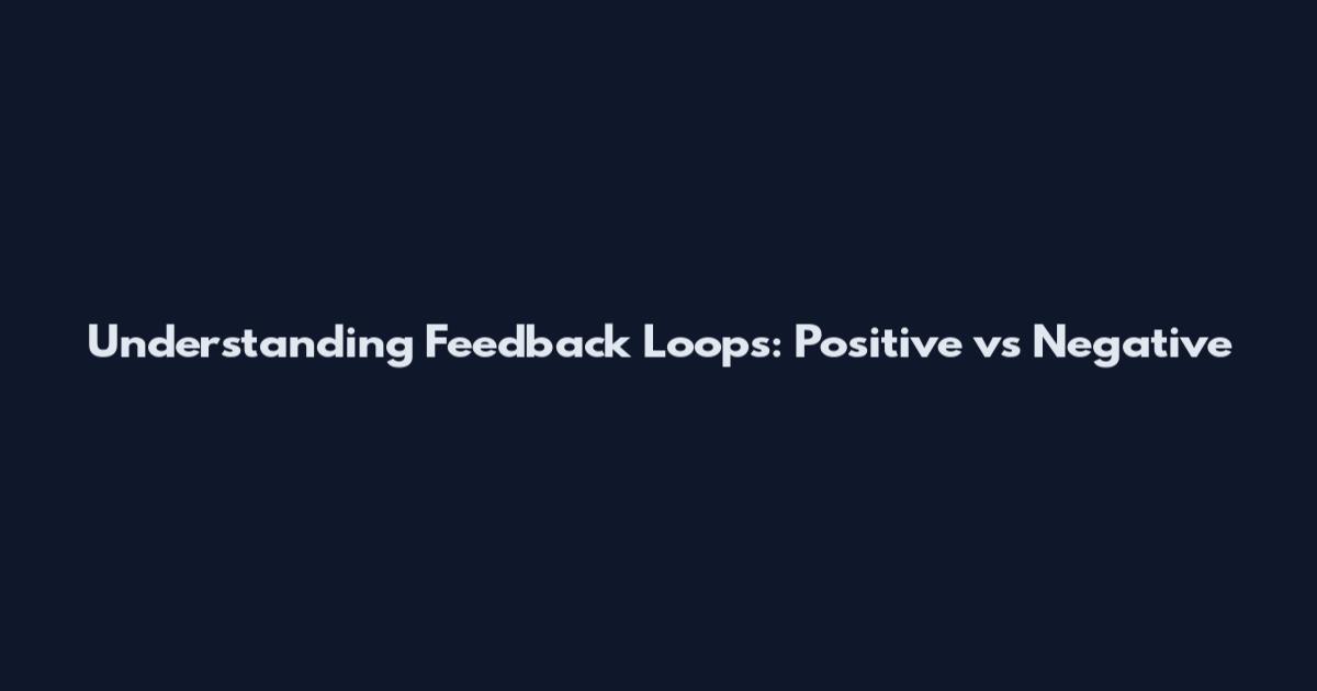 Understanding Feedback Loops: Positive vs Negative