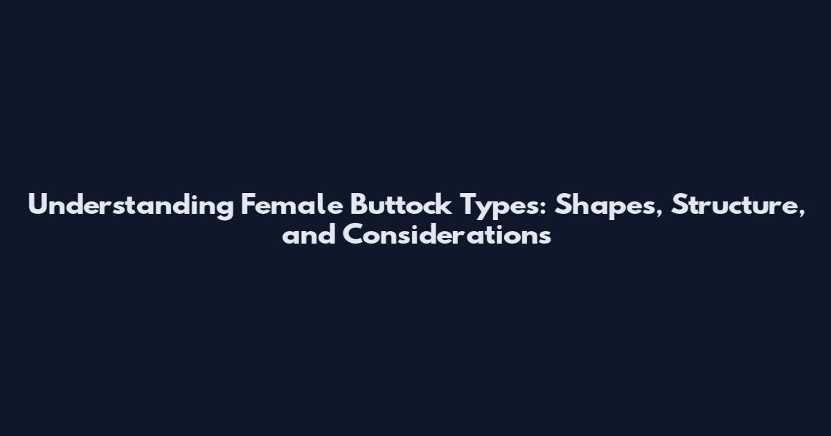 Understanding Female Buttock Types: Shapes, Structure, and Considerations