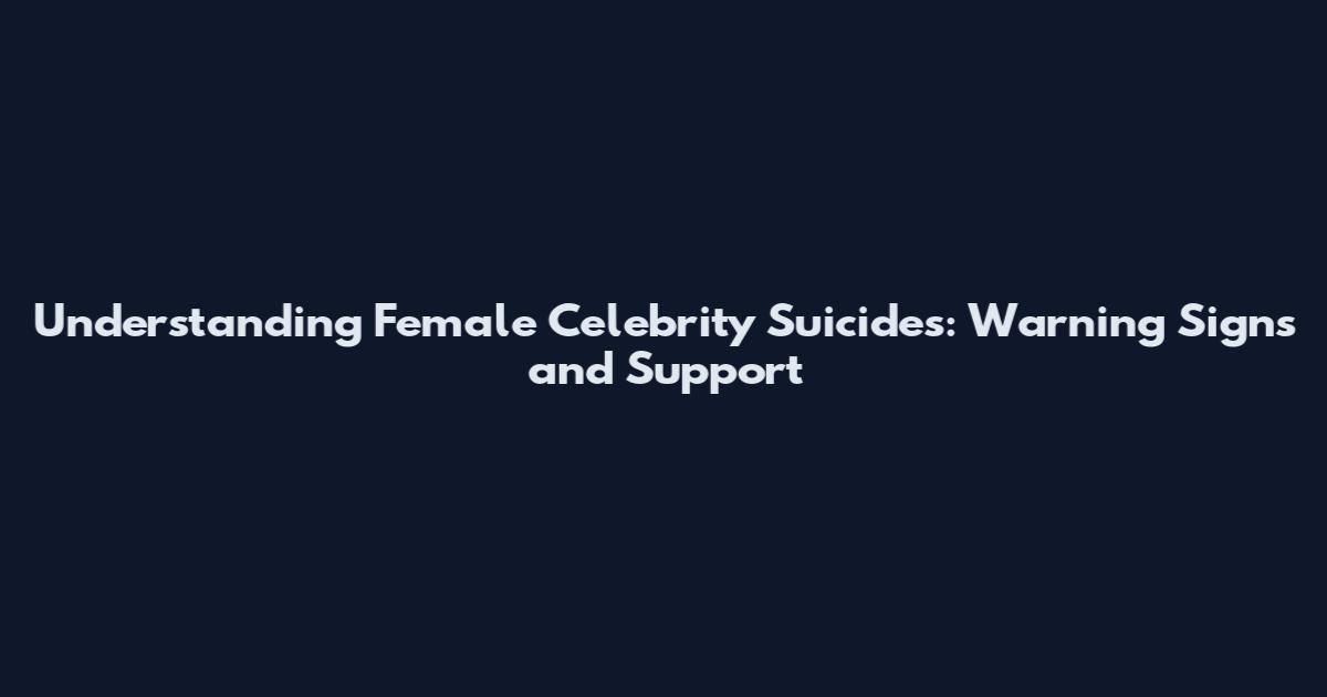 Understanding Female Celebrity Suicides: Warning Signs and Support