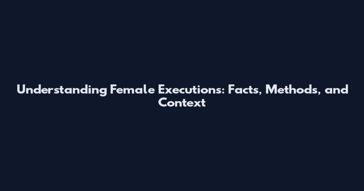 Understanding Female Executions: Facts, Methods, and Context