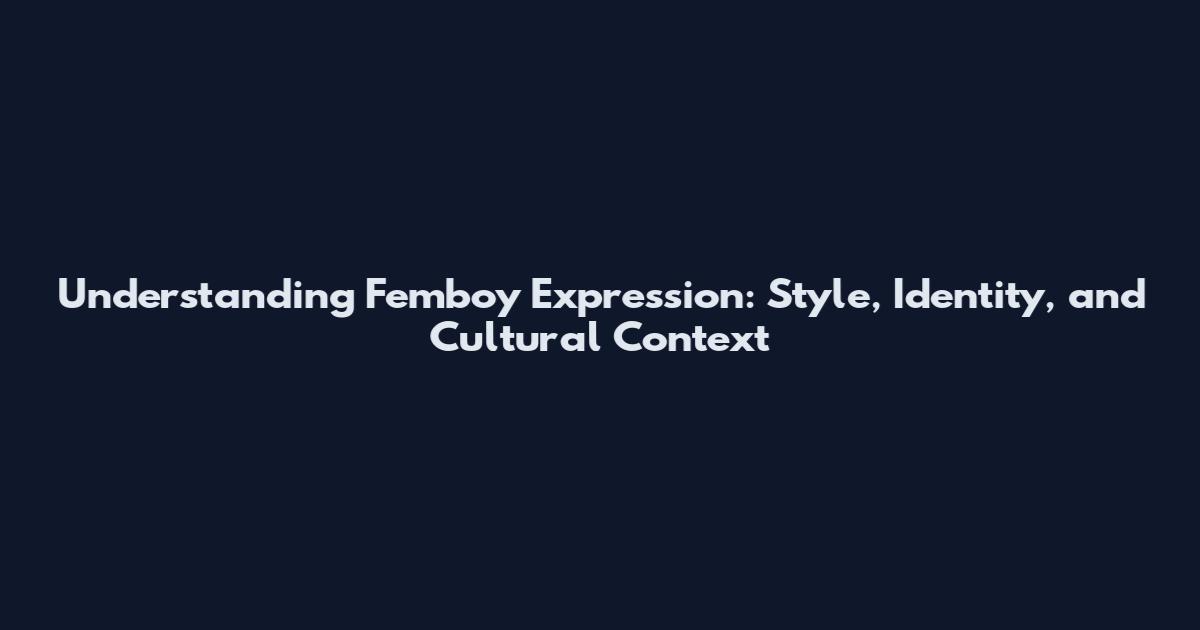 Understanding Femboy Expression: Style, Identity, and Cultural Context