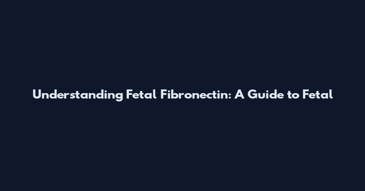 Understanding Fetal Fibronectin: A Guide to Fetal
