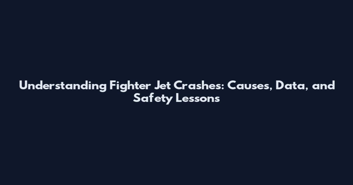 Understanding Fighter Jet Crashes: Causes, Data, and Safety Lessons