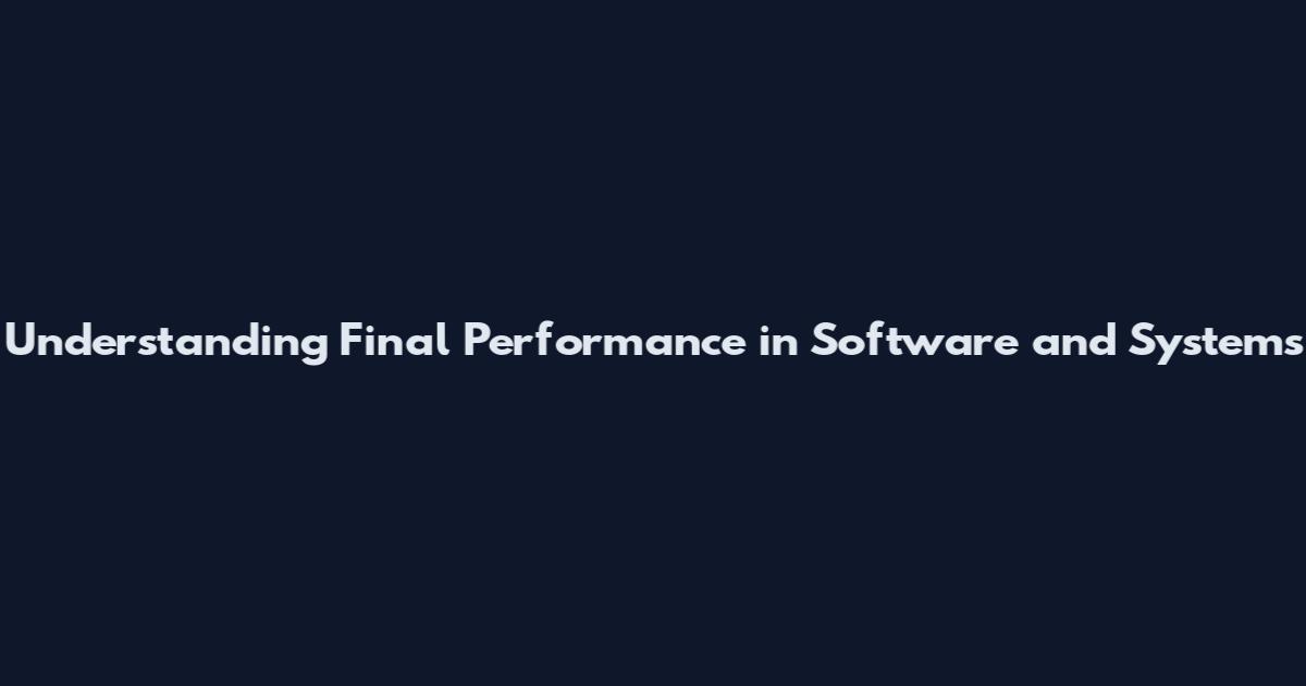 Understanding Final Performance in Software and Systems