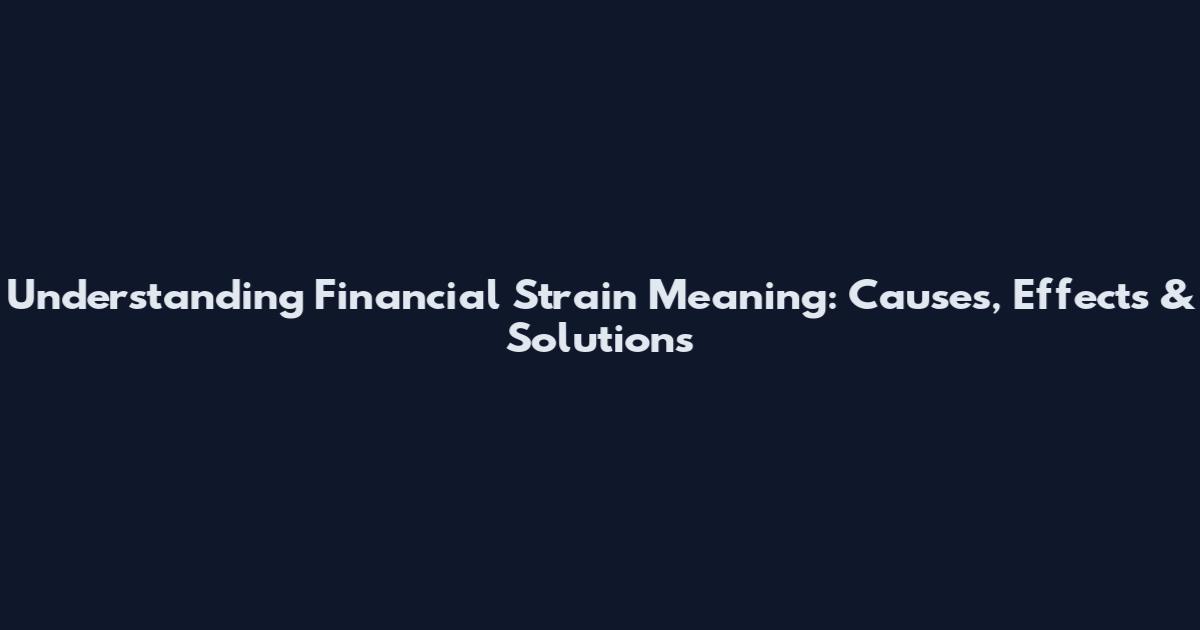 Understanding Financial Strain Meaning: Causes, Effects & Solutions