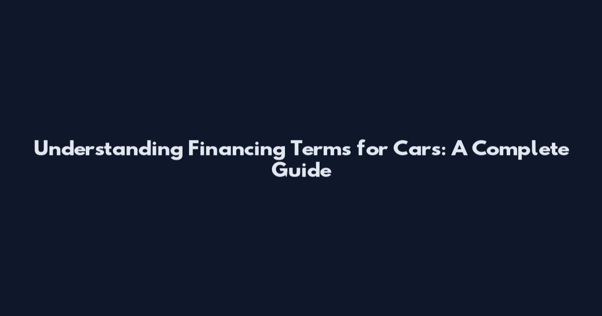 Understanding Financing Terms for Cars: A Complete Guide