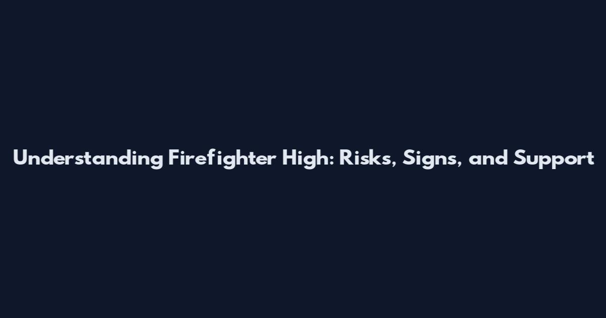 Understanding Firefighter High: Risks, Signs, and Support