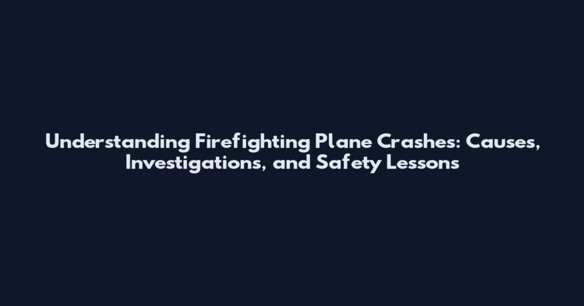 Understanding Firefighting Plane Crashes: Causes, Investigations, and Safety Lessons